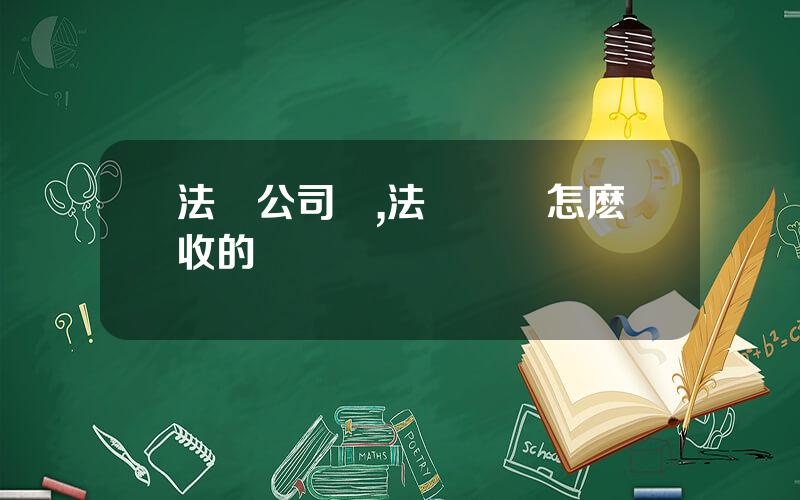 法國公司稅,法國關稅怎麽收的