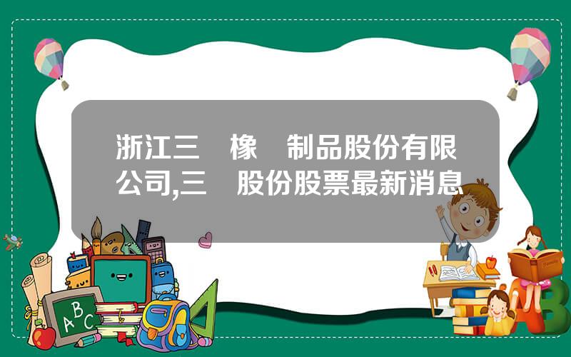 浙江三維橡膠制品股份有限公司,三維股份股票最新消息