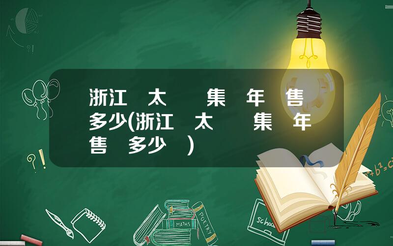 浙江亞太機電集團年銷售額多少(浙江亞太機電集團年銷售額多少億)