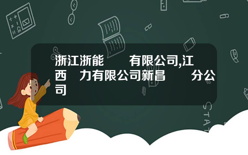 浙江浙能發電有限公司,江西電力有限公司新昌發電分公司