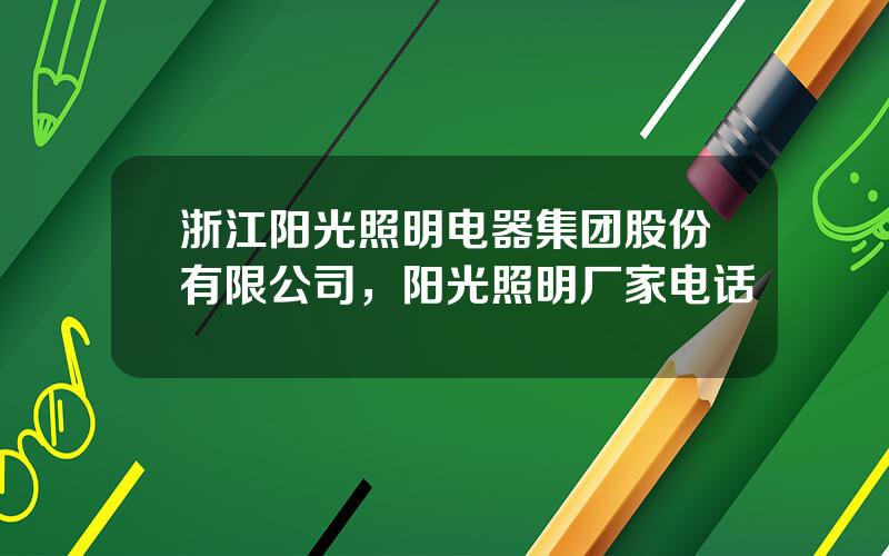 浙江阳光照明电器集团股份有限公司，阳光照明厂家电话