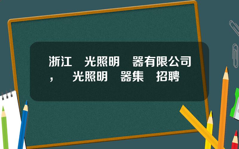 浙江陽光照明電器有限公司，陽光照明電器集團招聘