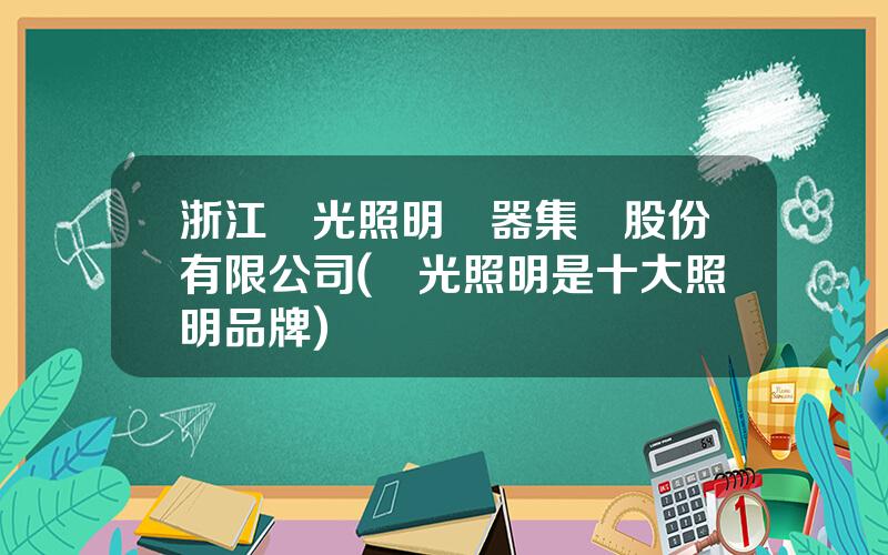 浙江陽光照明電器集團股份有限公司(陽光照明是十大照明品牌)