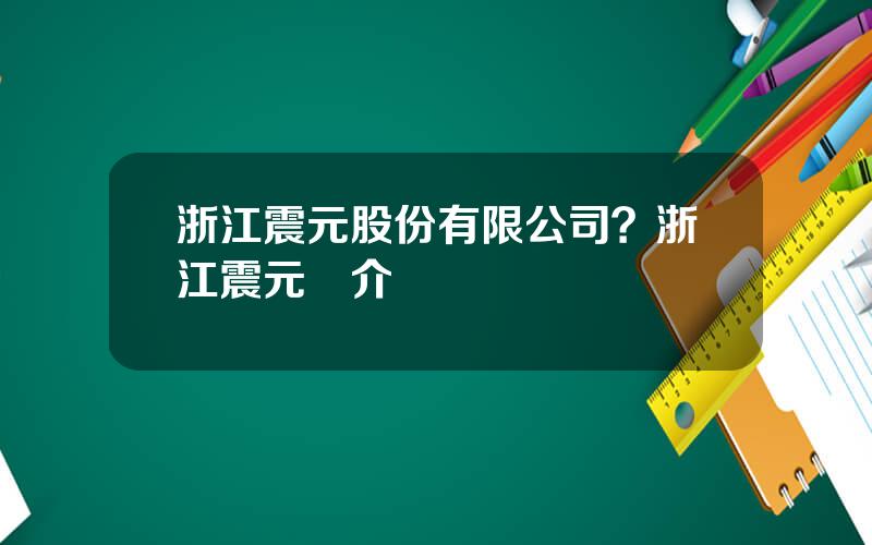 浙江震元股份有限公司？浙江震元簡介