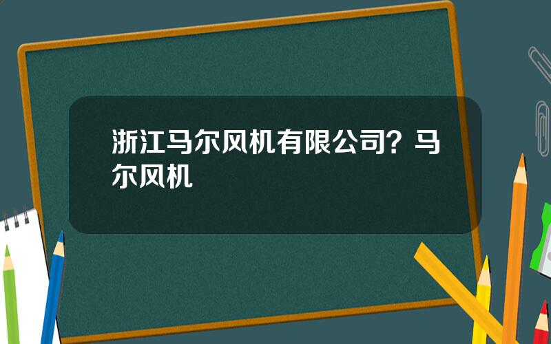 浙江马尔风机有限公司？马尔风机