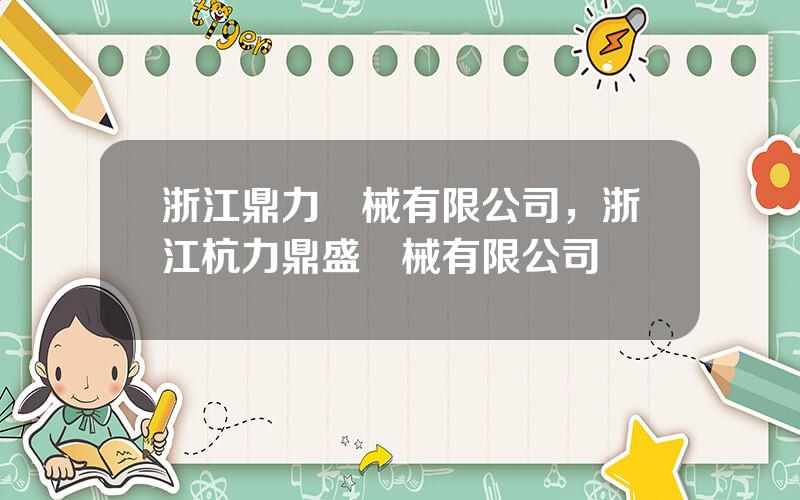 浙江鼎力機械有限公司，浙江杭力鼎盛機械有限公司
