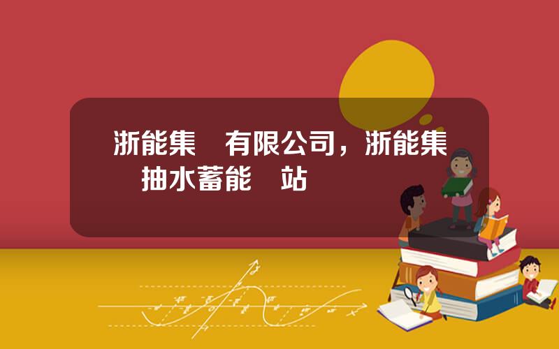 浙能集團有限公司，浙能集團抽水蓄能電站