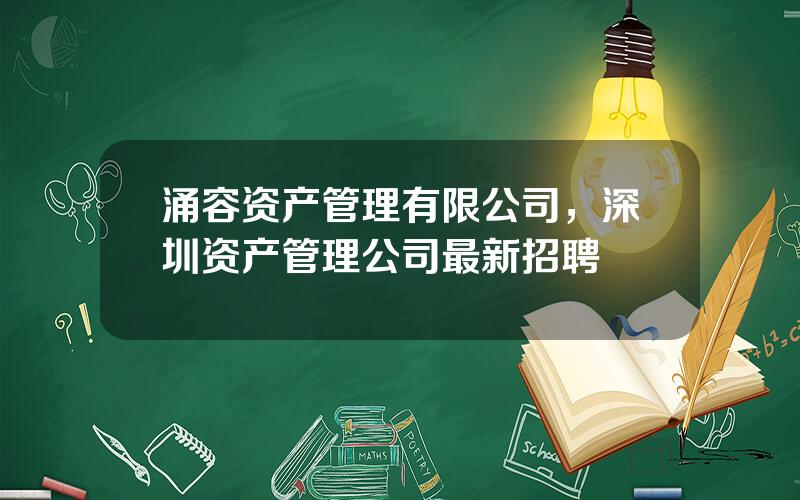 涌容资产管理有限公司，深圳资产管理公司最新招聘