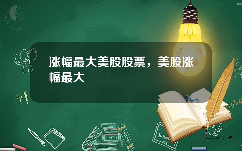 涨幅最大美股股票，美股涨幅最大