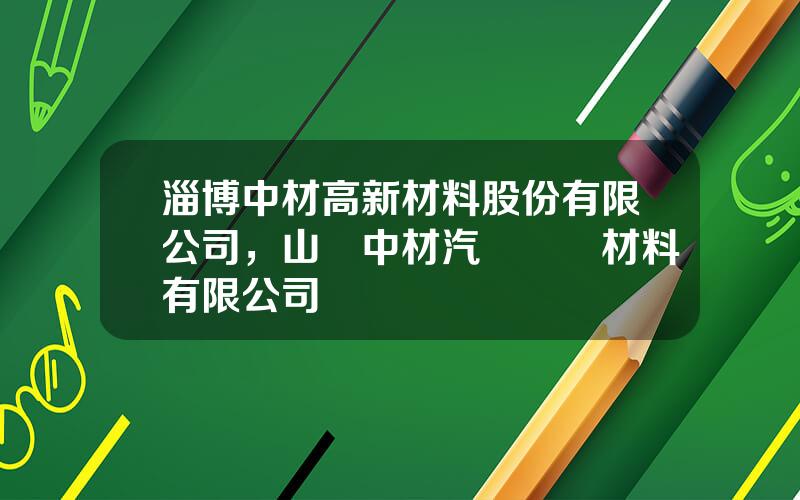 淄博中材高新材料股份有限公司，山東中材汽車複郃材料有限公司