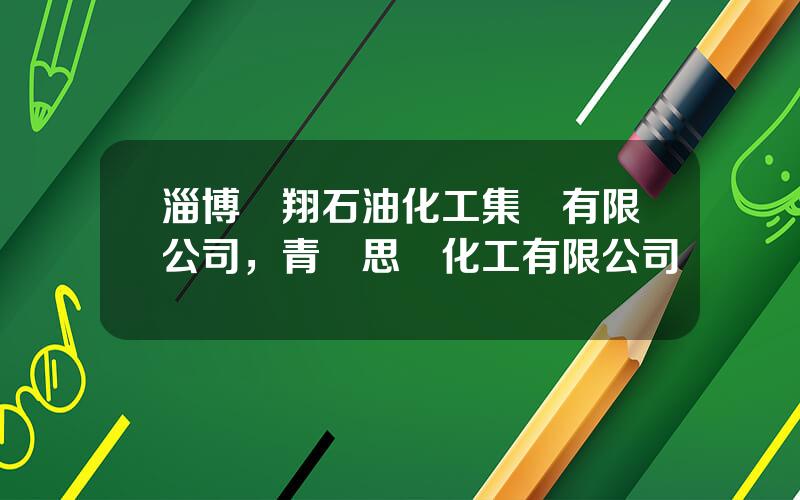 淄博齊翔石油化工集團有限公司，青島思遠化工有限公司