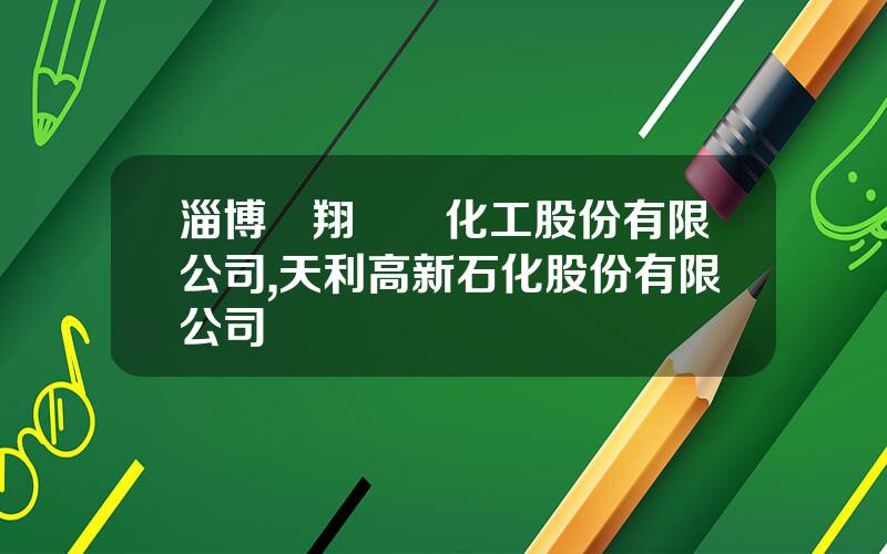 淄博齊翔騰達化工股份有限公司,天利高新石化股份有限公司