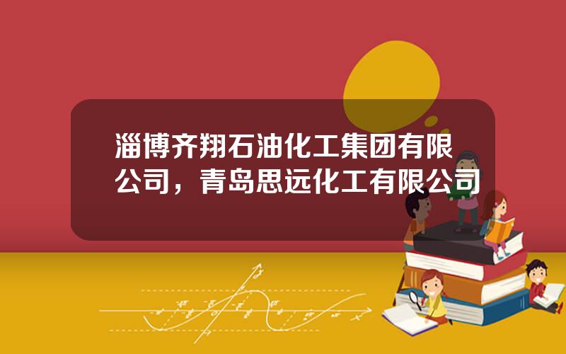 淄博齐翔石油化工集团有限公司，青岛思远化工有限公司