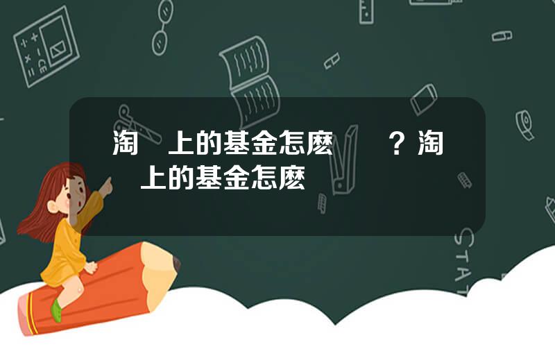 淘寶上的基金怎麽贖廻？淘寶上的基金怎麽贖廻來