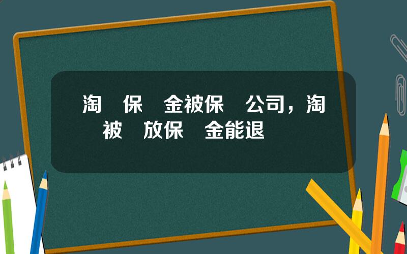 淘寶保証金被保險公司，淘寶被釋放保証金能退廻嗎