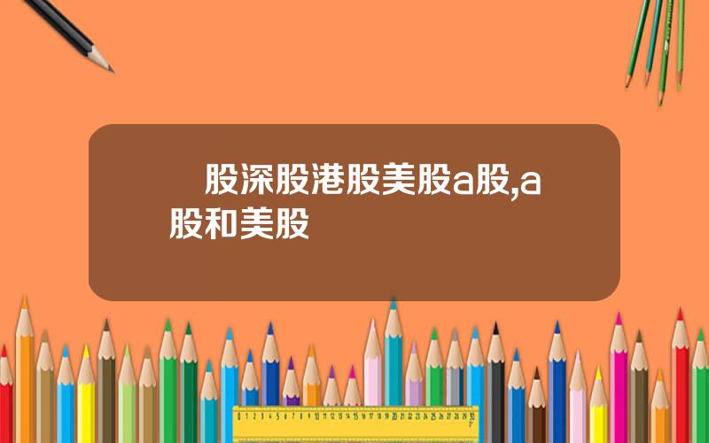 滬股深股港股美股a股,a股和美股