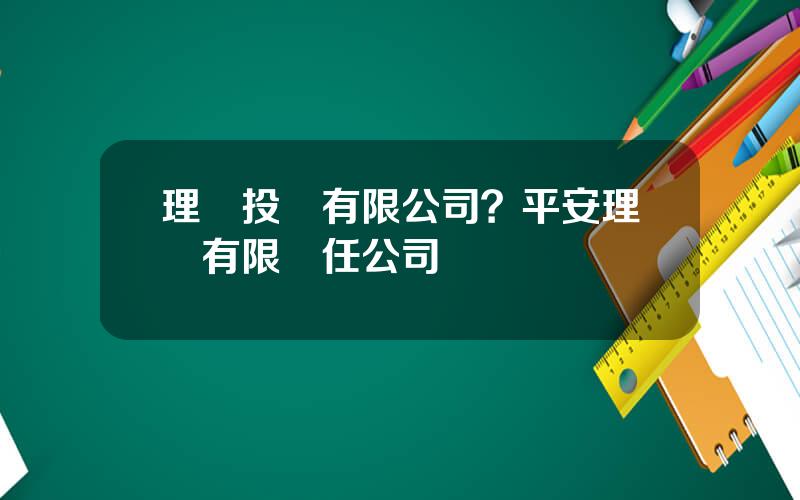 理財投資有限公司？平安理財有限責任公司