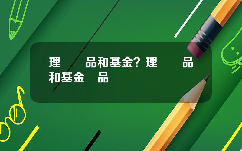 理財産品和基金？理財産品和基金産品