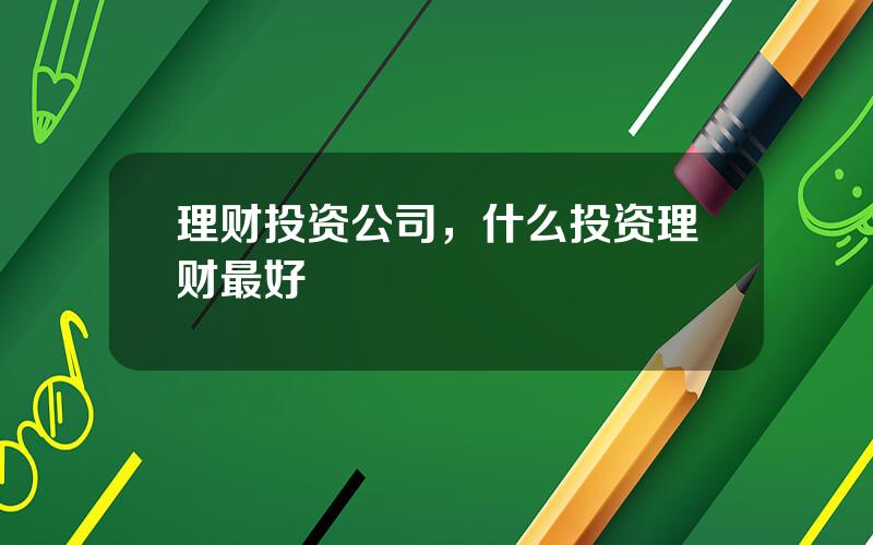 理财投资公司，什么投资理财最好