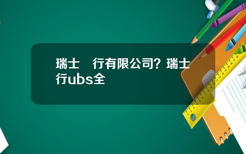 瑞士銀行有限公司？瑞士銀行ubs全稱