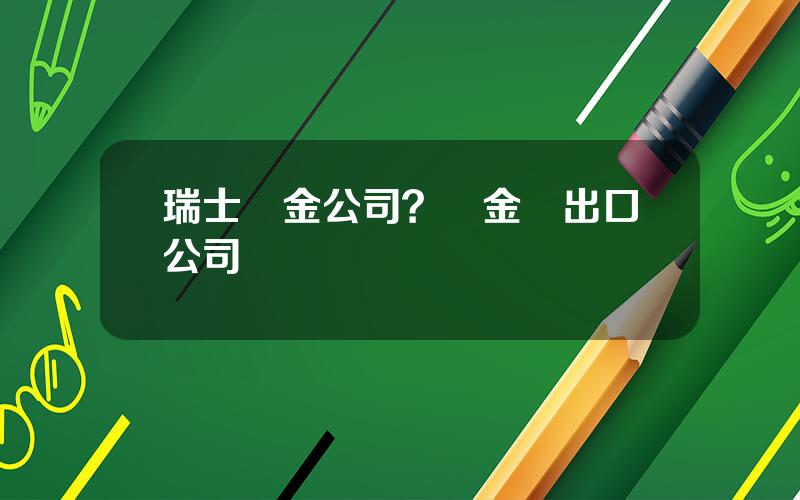 瑞士黃金公司？黃金進出口公司