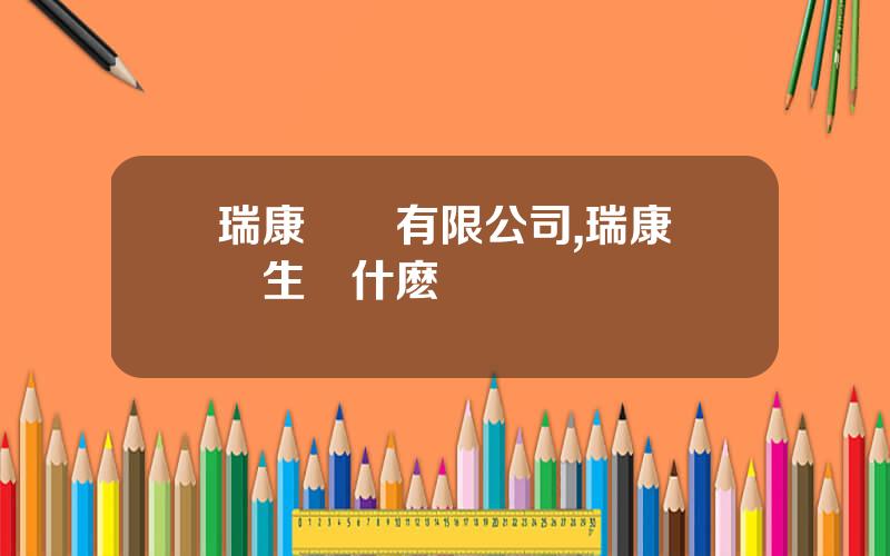 瑞康葯業有限公司,瑞康葯業生産什麽葯