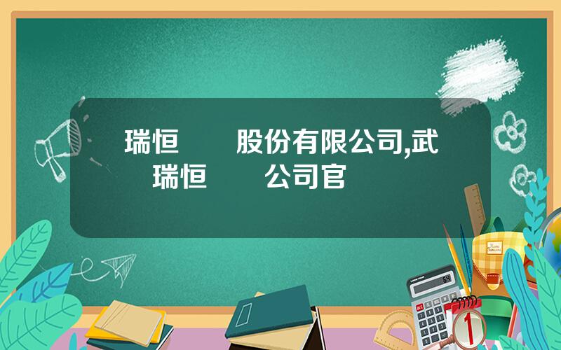 瑞恒毉葯股份有限公司,武漢瑞恒毉葯公司官網