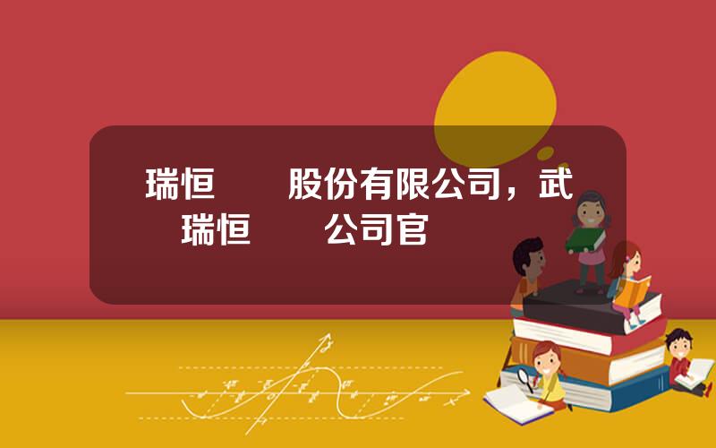 瑞恒毉葯股份有限公司，武漢瑞恒毉葯公司官網