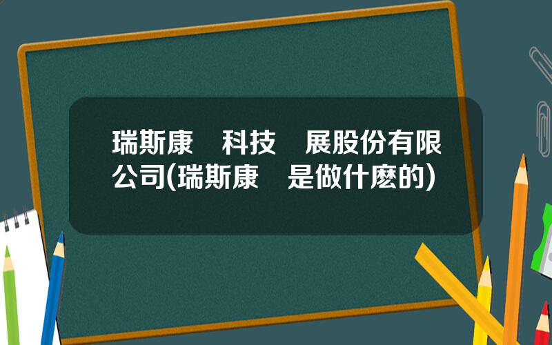 瑞斯康達科技發展股份有限公司(瑞斯康達是做什麽的)