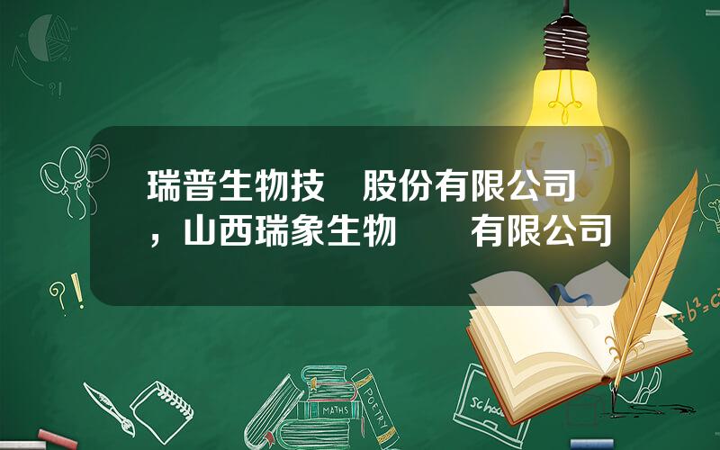 瑞普生物技術股份有限公司，山西瑞象生物葯業有限公司