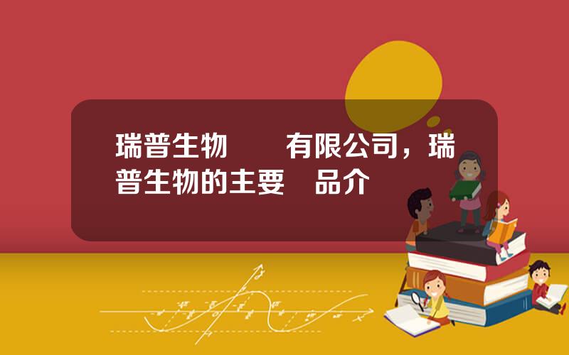 瑞普生物葯業有限公司，瑞普生物的主要産品介紹