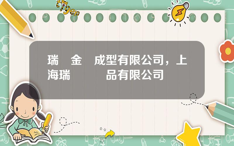 瑞瑪金屬成型有限公司，上海瑞瑪鑛産品有限公司