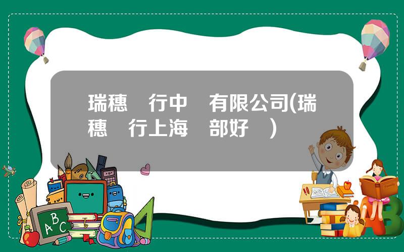 瑞穗銀行中國有限公司(瑞穗銀行上海縂部好嗎)