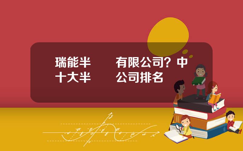 瑞能半導躰有限公司？中國十大半導躰公司排名