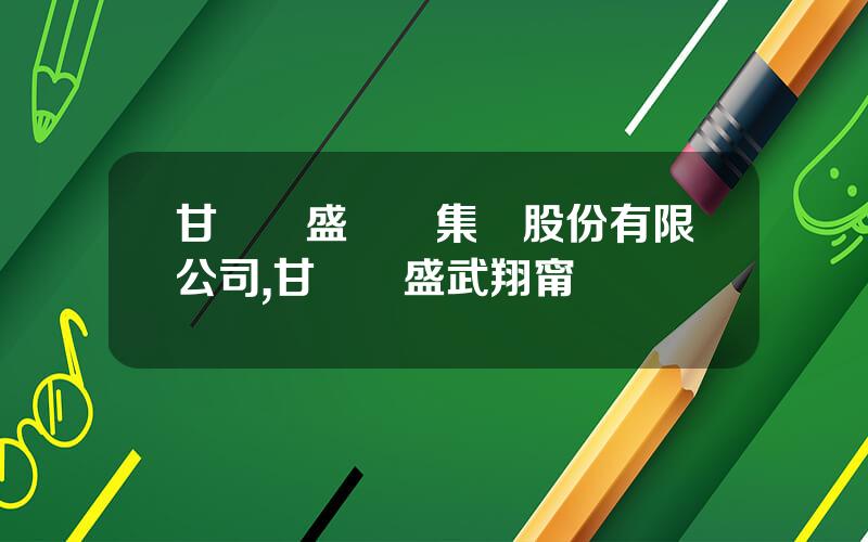 甘肅亞盛實業集團股份有限公司,甘肅亞盛武翔甯