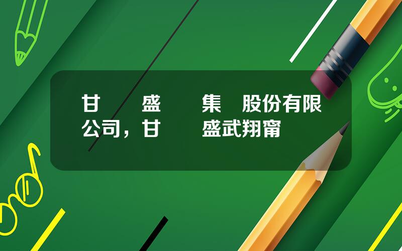 甘肅亞盛實業集團股份有限公司，甘肅亞盛武翔甯