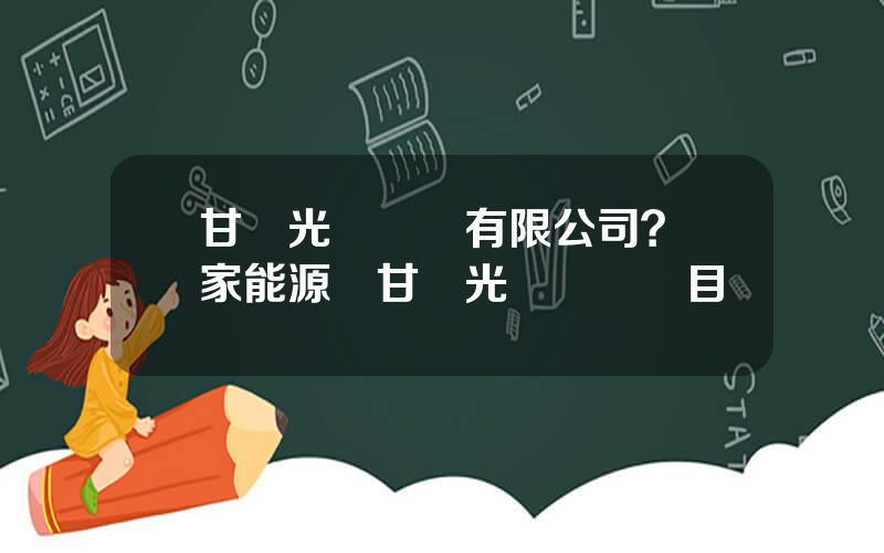甘肅光熱發電有限公司？國家能源侷甘肅光熱發電項目