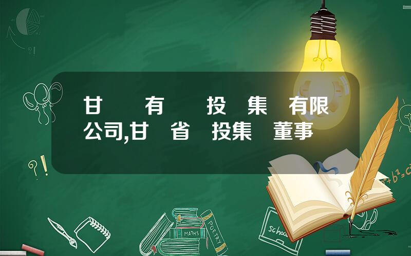 甘肅國有資産投資集團有限公司,甘肅省國投集團董事長