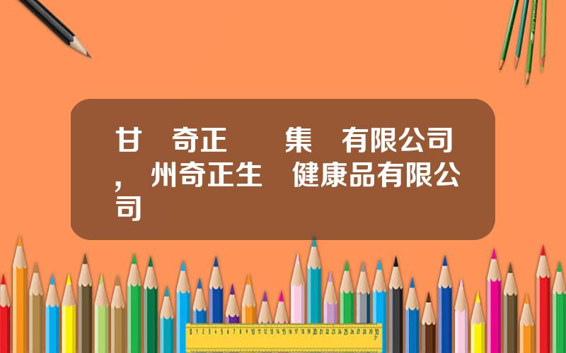 甘肅奇正實業集團有限公司,蘭州奇正生態健康品有限公司