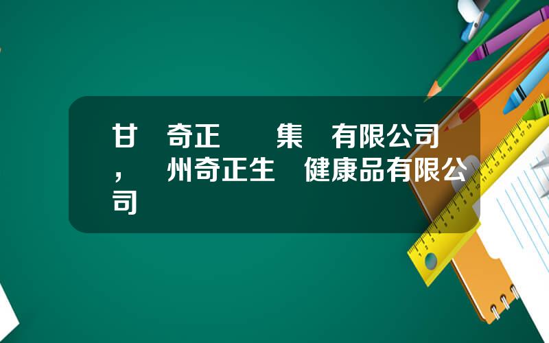甘肅奇正實業集團有限公司，蘭州奇正生態健康品有限公司