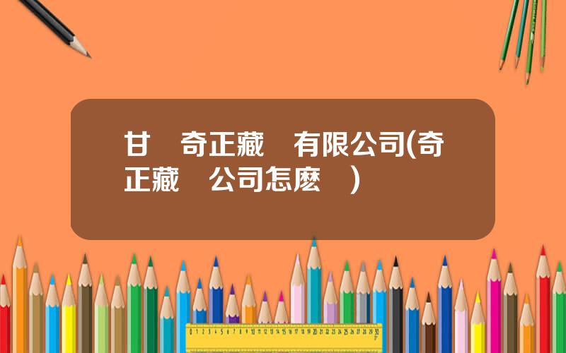 甘肅奇正藏葯有限公司(奇正藏葯公司怎麽樣)