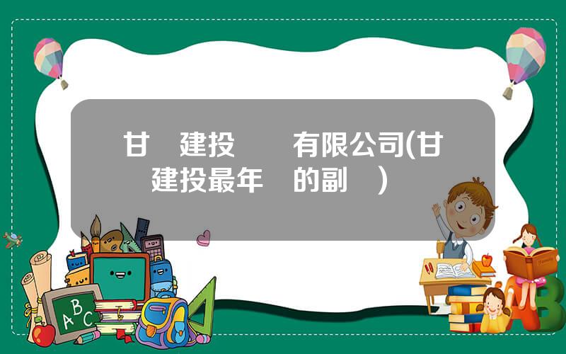 甘肅建投鑛業有限公司(甘肅建投最年輕的副縂)
