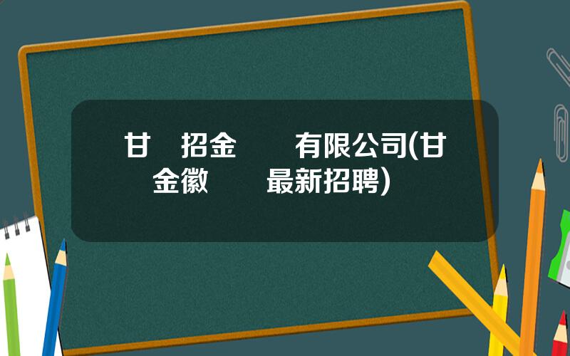 甘肅招金鑛業有限公司(甘肅金徽鑛業最新招聘)