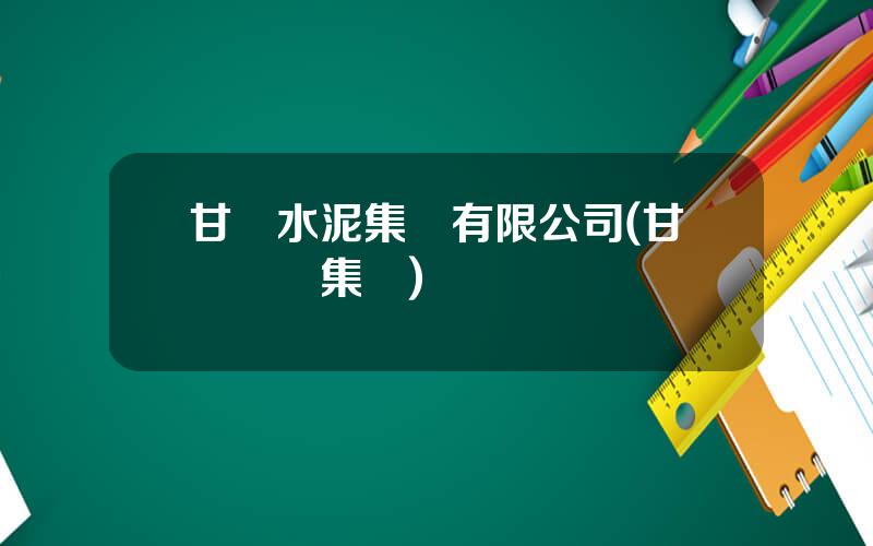 甘肅水泥集團有限公司(甘肅辳墾集團)