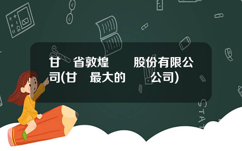 甘肅省敦煌種業股份有限公司(甘肅最大的種業公司)