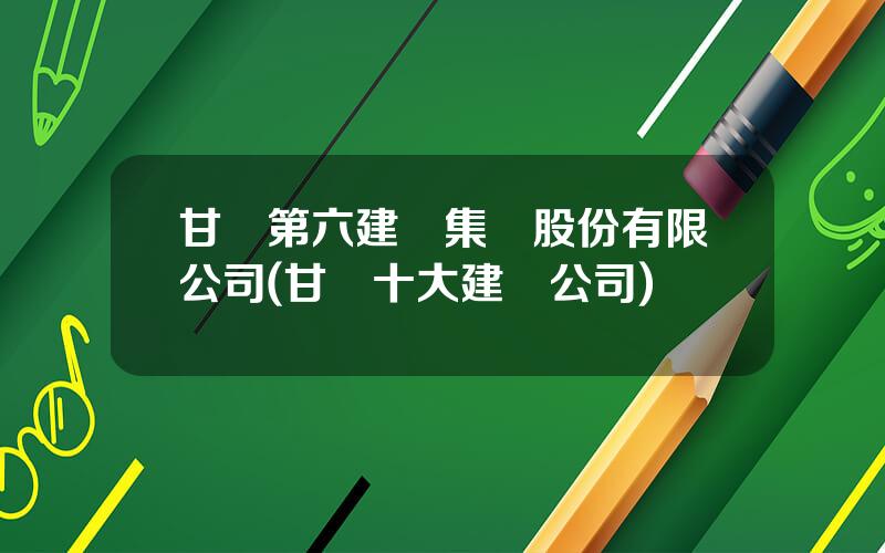 甘肅第六建設集團股份有限公司(甘肅十大建築公司)