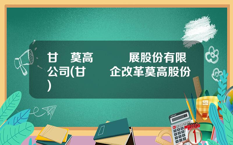 甘肅莫高實業發展股份有限公司(甘肅國企改革莫高股份)
