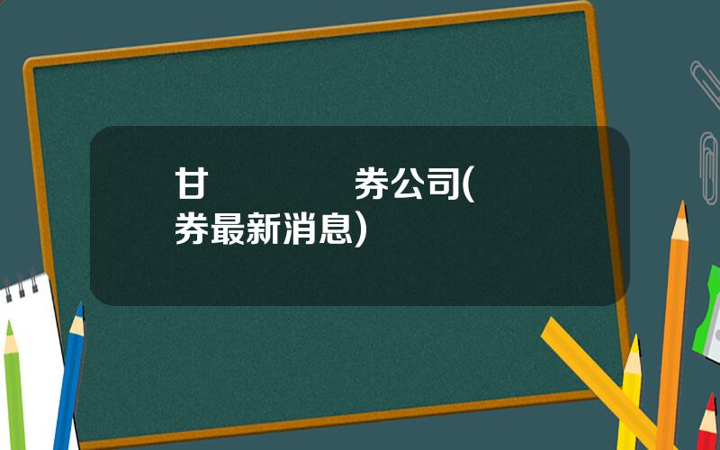 甘肅華龍証券公司(華龍証券最新消息)