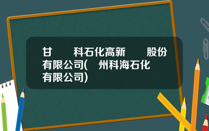 甘肅藍科石化高新裝備股份有限公司(蘭州科海石化設備有限公司)