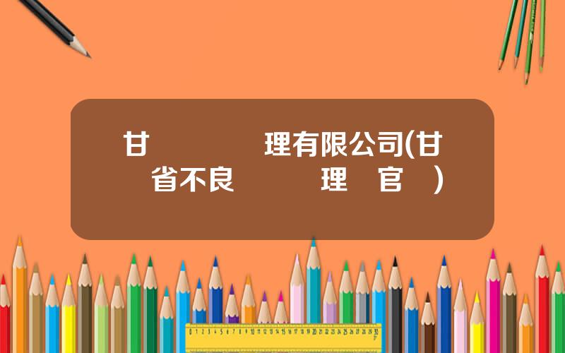 甘肅資産琯理有限公司(甘肅省不良資産琯理侷官網)